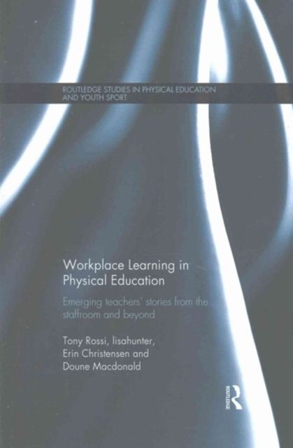 Workplace Learning in Physical Education : Emerging Teachers’ Stories from the Staffroom and Beyond