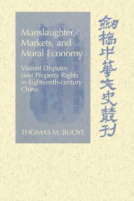 Manslaughter, Markets, and Moral Economy : Violent Disputes over Property Rights in Eighteenth-Century China