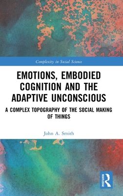 Emotions, Embodied Cognition and the Adaptive Unconscious : A Complex Topography of the Social Making of Things