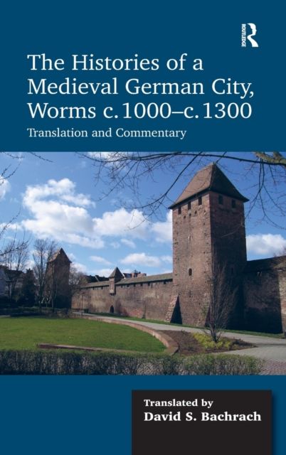 The Histories of a Medieval German City, Worms c. 1000-c. 1300 : Translation and Commentary