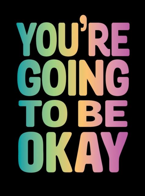 You're Going to Be Okay : Positive Quotes on Kindness, Love and Togetherness