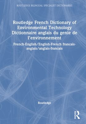 Routledge French Dictionary of Environmental Technology Dictionnaire anglais du genie de l'environnement : French-English/English-French francais-anglais/anglais-francais