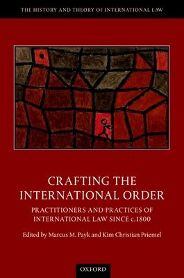 Crafting the International Order : Practitioners and Practices of International Law since c.1800