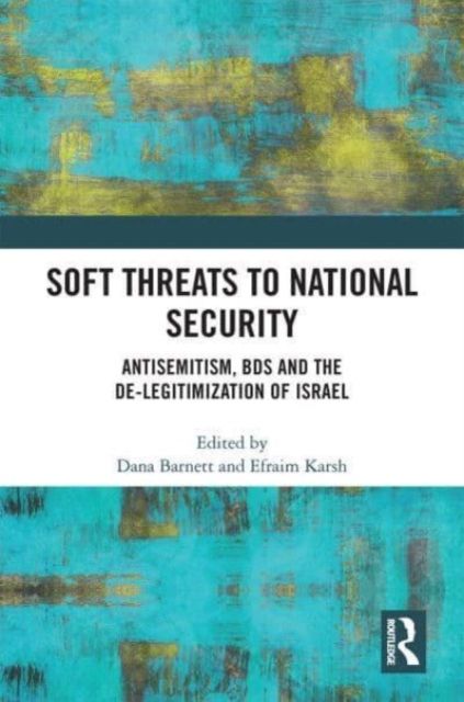 Soft Threats to National Security : Antisemitism, BDS and the De-legitimization of Israel