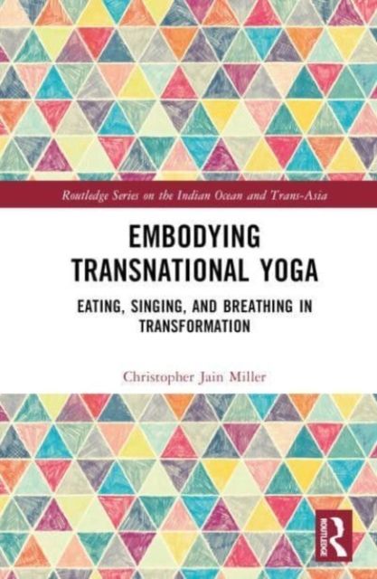 Embodying Transnational Yoga : Eating, Singing, and Breathing in Transformation