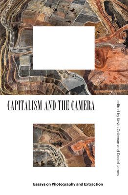 Capitalism and the Camera : Essays on Photography and Extraction