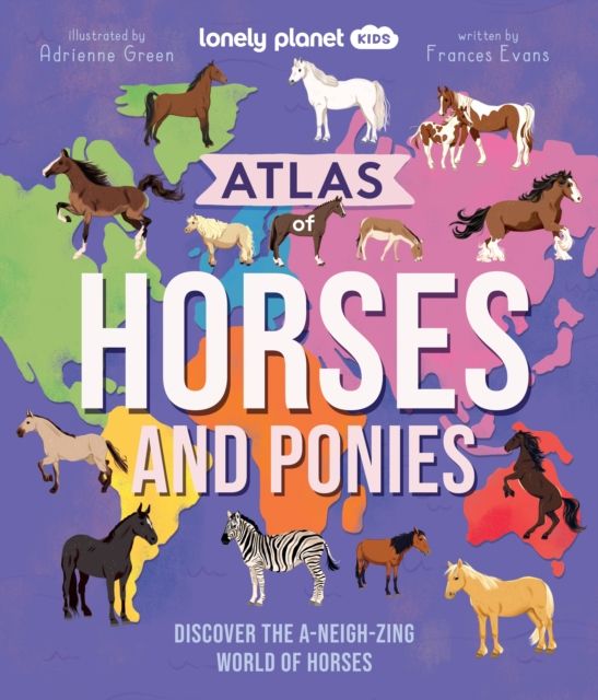 Lonely Planet Kids Atlas of Horses and Ponies : Discover the A-Neigh-zing World of Horses