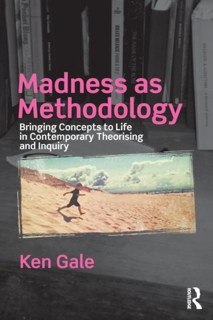 Madness as Methodology : Bringing Concepts to Life in Contemporary Theorising and Inquiry