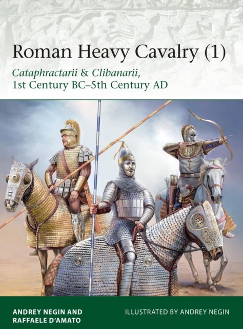 Roman Heavy Cavalry (1) : Cataphractarii & Clibanarii, 1st Century BC–5th Century AD