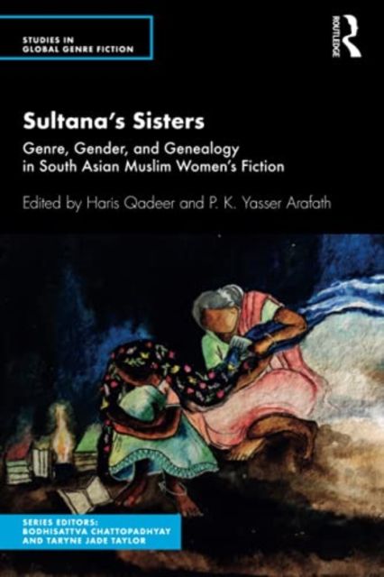 Sultana’s Sisters : Genre, Gender, and Genealogy in South Asian Muslim Women's Fiction