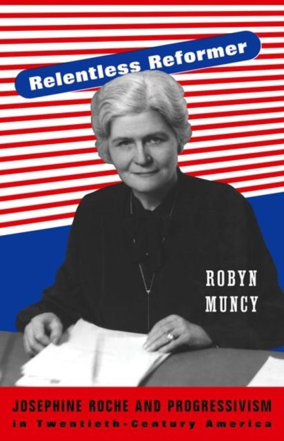 Relentless Reformer : Josephine Roche and Progressivism in Twentieth-Century America