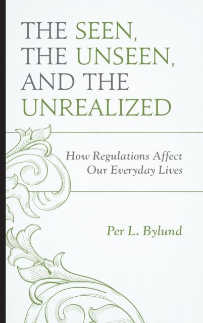 The Seen, the Unseen, and the Unrealized : How Regulations Affect Our Everyday Lives