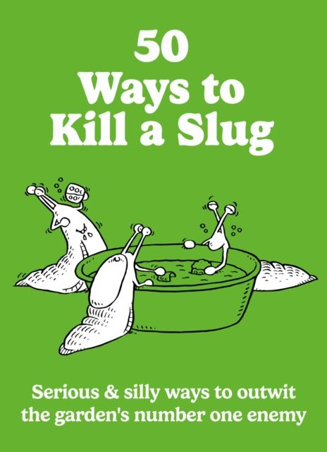 50 Ways to Kill a Slug : Serious & silly ways to outwit the garden's number one enemy