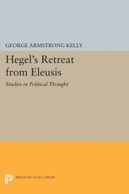 Hegel's Retreat from Eleusis : Studies in Political Thought