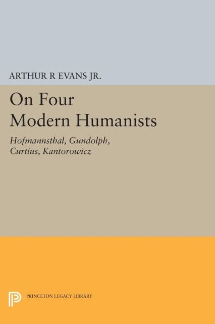 On Four Modern Humanists : Hofmannsthal, Gundolph, Curtius, Kantorowicz