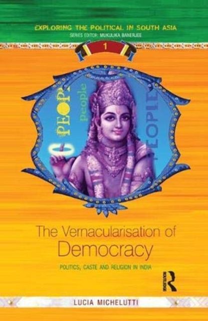 The Vernacularisation of Democracy : Politics, Caste and Religion in India