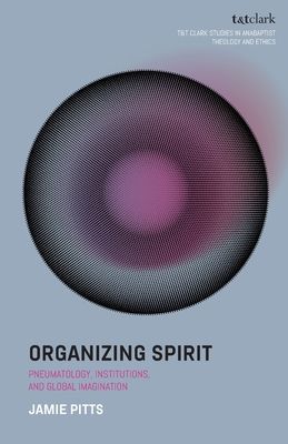 Organizing Spirit : Pneumatology, Institutions, and Global Imagination