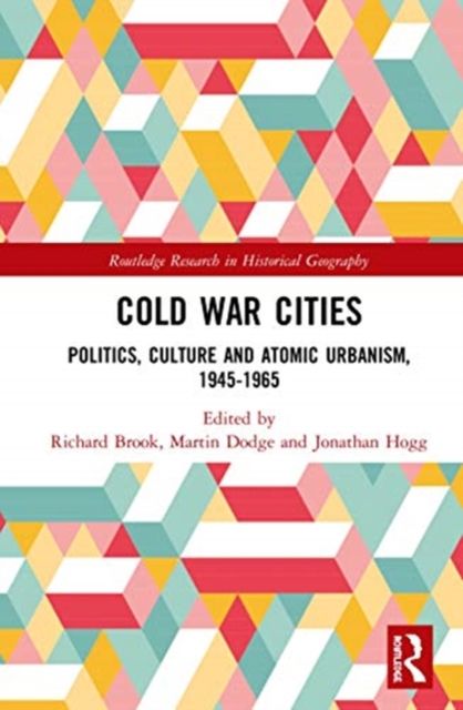 Cold War Cities : Politics, Culture and Atomic Urbanism, 1945?1965