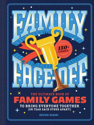 Family Face-Off : The Ultimate Book of Family Games to Bring Everyone Together (or Tear Each Other Apart!)—150+ Games!