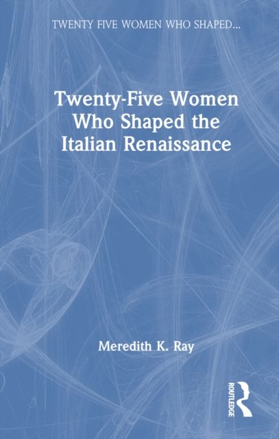 Twenty-Five Women Who Shaped the Italian Renaissance