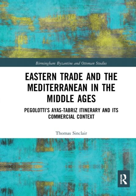 Eastern Trade and the Mediterranean in the Middle Ages : Pegolotti’s Ayas-Tabriz Itinerary and its Commercial Context
