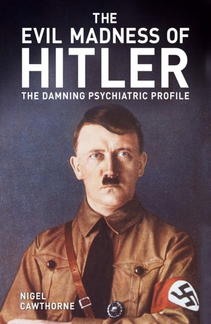The Evil Madness of Hitler : The Damning Psychiatric Profile