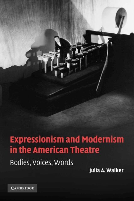 Expressionism and Modernism in the American Theatre : Bodies, Voices, Words