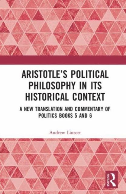 Aristotle’s Political Philosophy in its Historical Context : A New Translation and Commentary on Politics Books 5 and 6