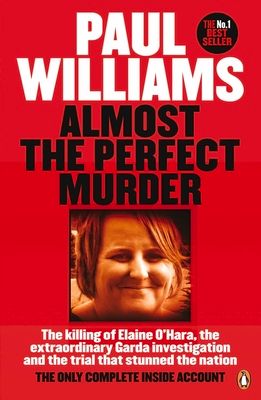 Almost the Perfect Murder : The Killing of Elaine O’Hara, the Extraordinary Garda Investigation and the Trial That Stunned the Nation: The Only Complete Inside Account