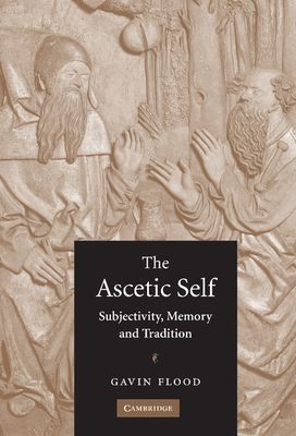 The Ascetic Self : Subjectivity, Memory and Tradition