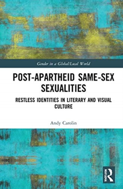 Post-Apartheid Same-Sex Sexualities : Restless Identities in Literary and Visual Culture