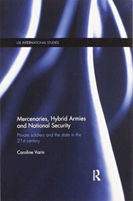 Mercenaries, Hybrid Armies and National Security : Private Soldiers and the State in the 21st Century
