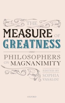 The Measure of Greatness : Philosophers on Magnanimity