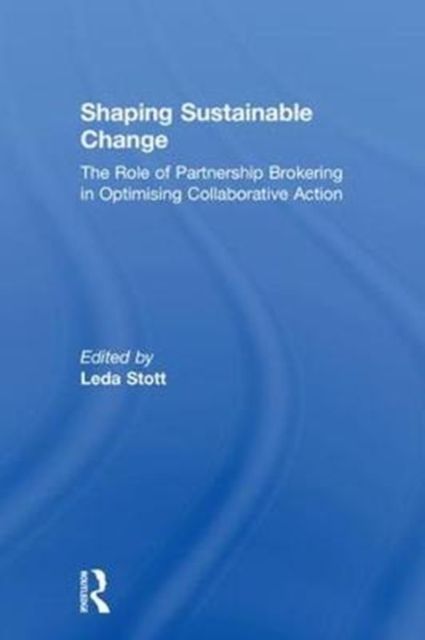 Shaping Sustainable Change : The Role of Partnership Brokering in Optimising Collaborative Action