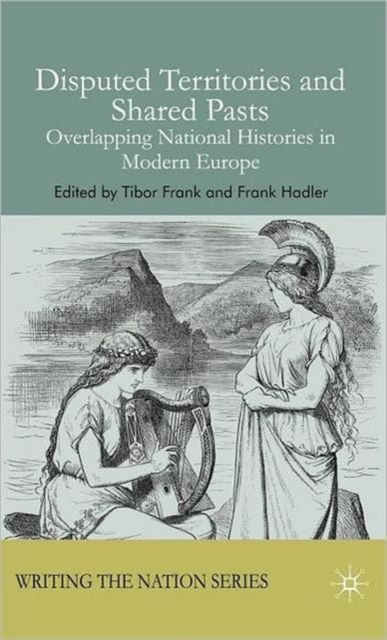 Disputed Territories and Shared Pasts : Overlapping National Histories in Modern Europe