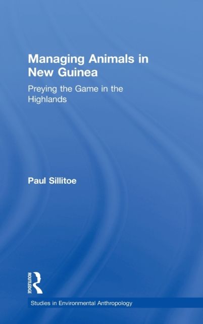 Managing Animals in New Guinea : Preying the Game in the Highlands