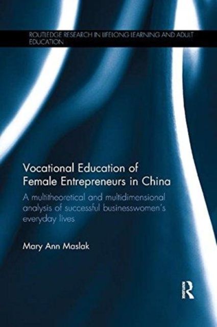 Vocational Education of Female Entrepreneurs in China : A multitheoretical and multidimensional analysis of successful businesswomen's everyday lives