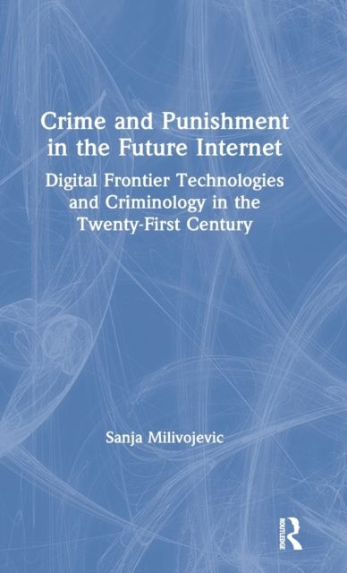 Crime and Punishment in the Future Internet : Digital Frontier Technologies and Criminology in the Twenty-First Century