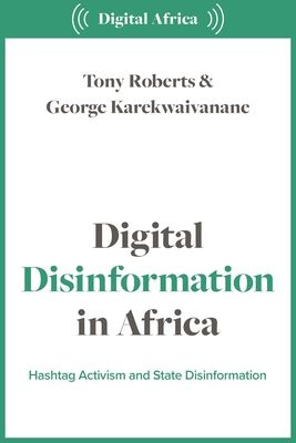 Digital Disinformation in Africa : Hashtag Politics, Power and Propaganda