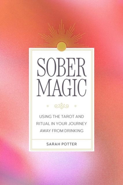 Sober Magic : Using the Tarot and Ritual in Your Journey Away from Drinking