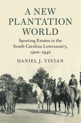 A New Plantation World : Sporting Estates in the South Carolina Lowcountry, 1900–1940
