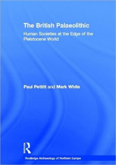 The British Palaeolithic : Human Societies at the Edge of the Pleistocene World