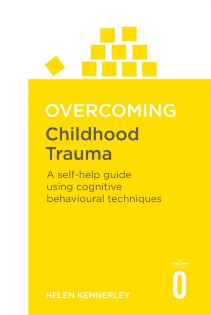 Overcoming Childhood Trauma : A Self-Help Guide Using Cognitive Behavioural Techniques
