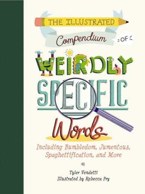 The Illustrated Compendium of Weirdly Specific Words : Including Bumbledom, Jumentous, Spaghettification, and More