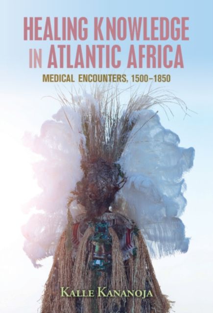 Healing Knowledge in Atlantic Africa : Medical Encounters, 1500–1850