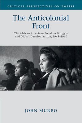 The Anticolonial Front : The African American Freedom Struggle and Global Decolonisation, 1945–1960