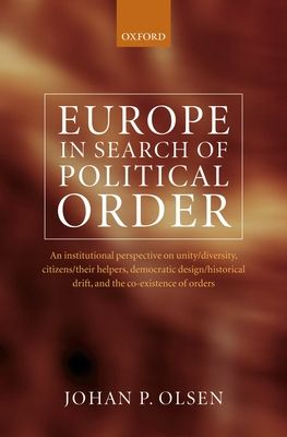 Europe in Search of Political Order : An Institutional Perspective on Unity/Diversity, Citizens/their Helpers, Democratic Design/Historical Drift, and the Co-Existence of Orders
