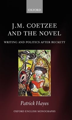 J.M. Coetzee and the Novel : Writing and Politics after Beckett