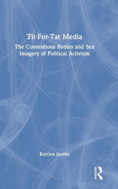 Tit-For-Tat Media : The Contentious Bodies and Sex Imagery of Political Activism