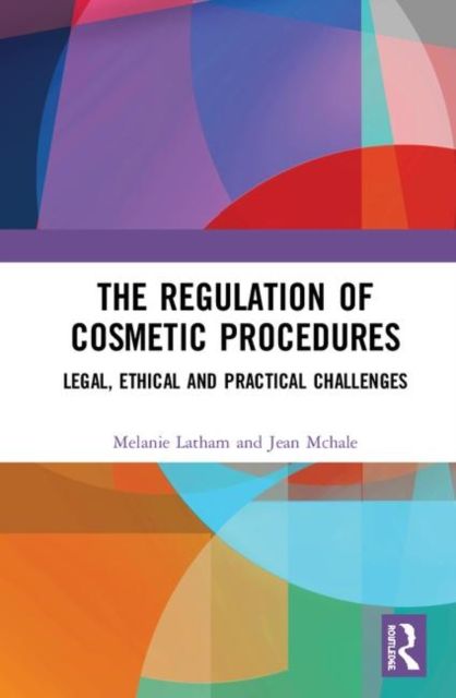 The Regulation of Cosmetic Procedures : Legal, Ethical and Practical Challenges
